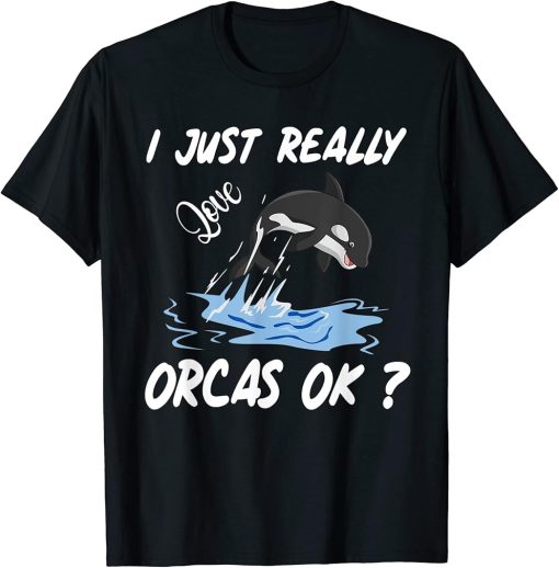 I Just Really Love Orcas, OK? Killer Whale Lover Orca T-Shirt